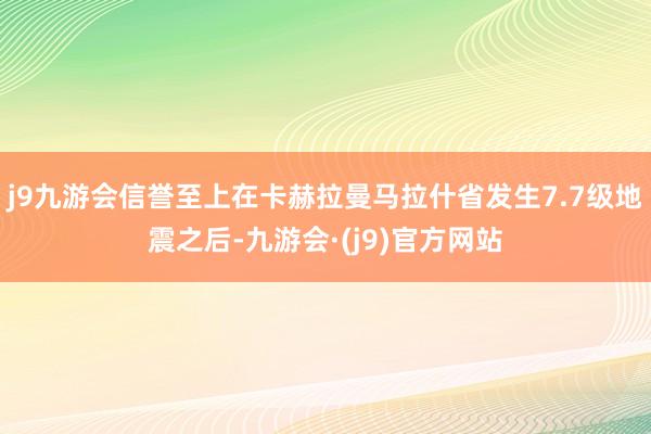 j9九游会信誉至上在卡赫拉曼马拉什省发生7.7级地震之后-九游会·(j9)官方网站