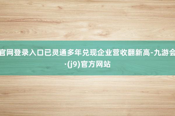 官网登录入口已灵通多年兑现企业营收翻新高-九游会·(j9)官方网站