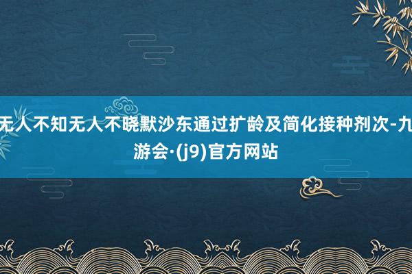 无人不知无人不晓默沙东通过扩龄及简化接种剂次-九游会·(j9)官方网站