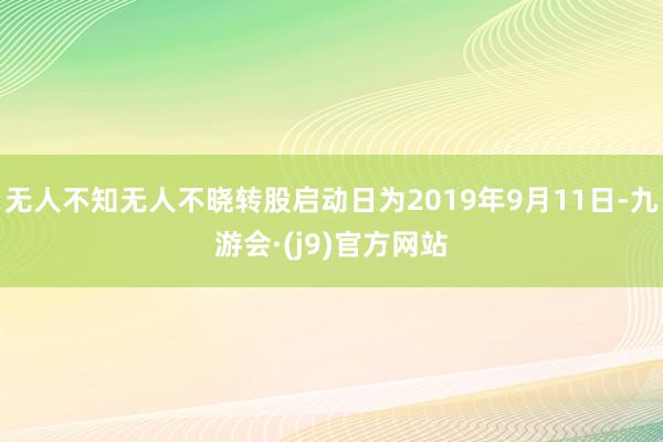 无人不知无人不晓转股启动日为2019年9月11日-九游会·(j9)官方网站