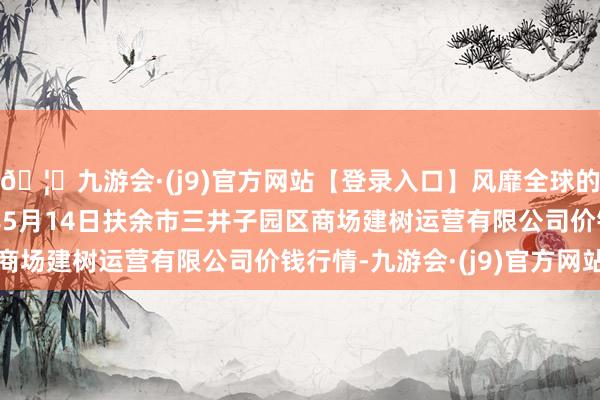 🦄九游会·(j9)官方网站【登录入口】风靡全球的娱乐游戏集团2024年5月14日扶余市三井子园区商场建树运营有限公司价钱行情-九游会·(j9)官方网站