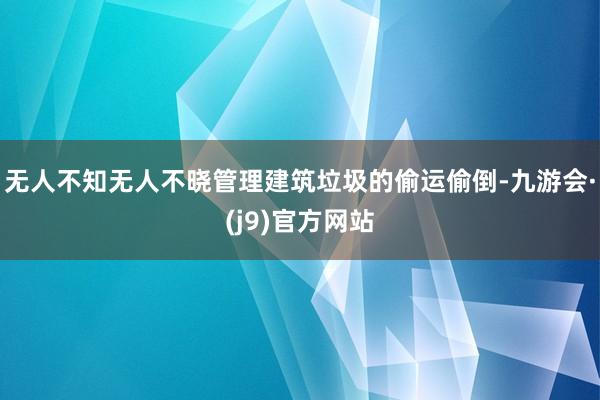 无人不知无人不晓管理建筑垃圾的偷运偷倒-九游会·(j9)官方网站