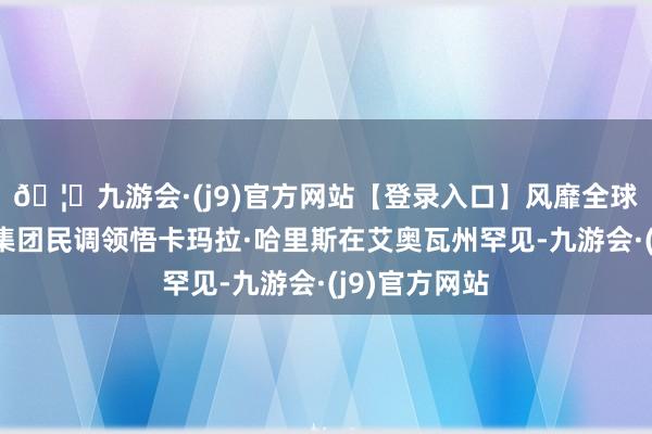 🦄九游会·(j9)官方网站【登录入口】风靡全球的娱乐游戏集团民调领悟卡玛拉·哈里斯在艾奥瓦州罕见-九游会·(j9)官方网站