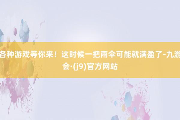 各种游戏等你来！这时候一把雨伞可能就满盈了-九游会·(j9)官方网站