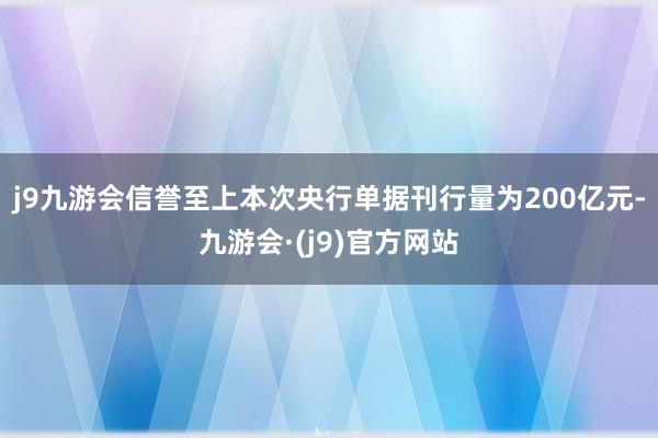 j9九游会信誉至上本次央行单据刊行量为200亿元-九游会·(j9)官方网站