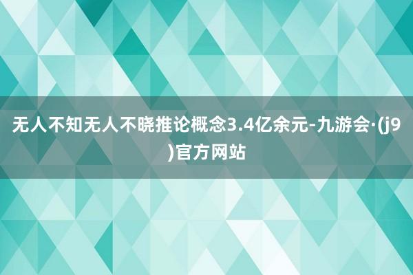 无人不知无人不晓推论概念3.4亿余元-九游会·(j9)官方网站