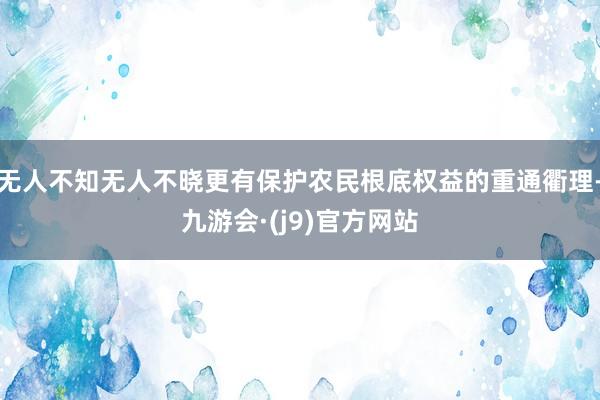 无人不知无人不晓更有保护农民根底权益的重通衢理-九游会·(j9)官方网站